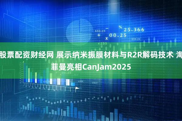 股票配资财经网 展示纳米振膜材料与R2R解码技术 海菲曼亮相CanJam2025