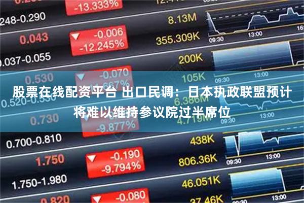 股票在线配资平台 出口民调：日本执政联盟预计将难以维持参议院过半席位
