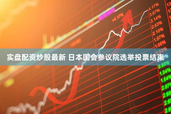 实盘配资炒股最新 日本国会参议院选举投票结束