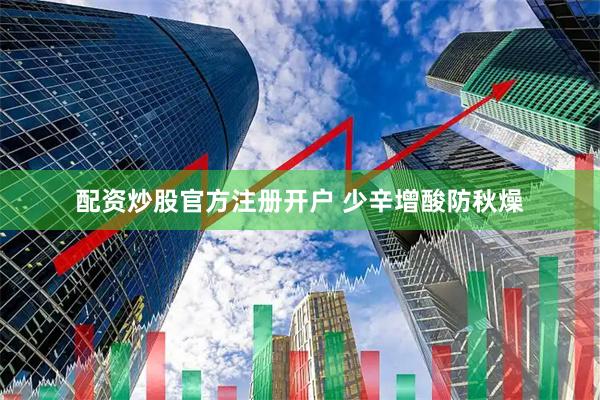 配资炒股官方注册开户 少辛增酸防秋燥