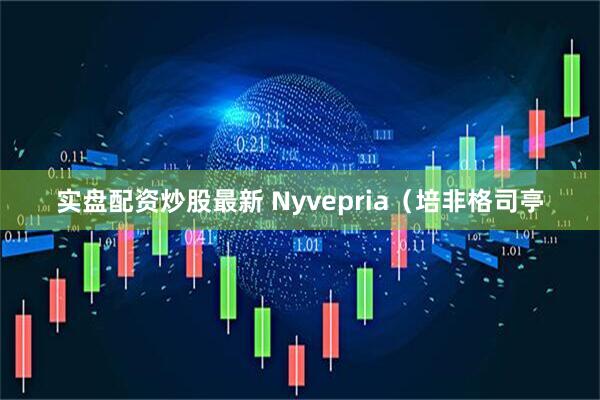 实盘配资炒股最新 Nyvepria（培非格司亭