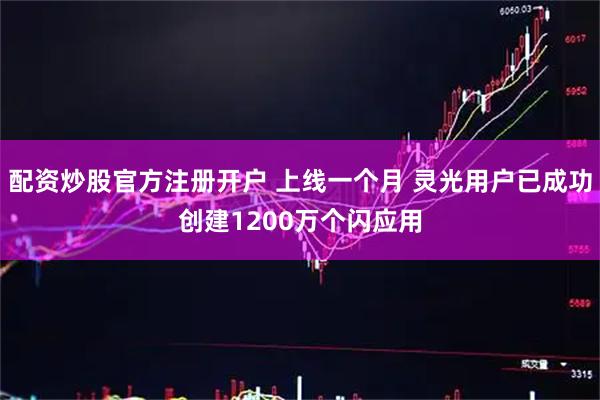 配资炒股官方注册开户 上线一个月 灵光用户已成功创建1200万个闪应用