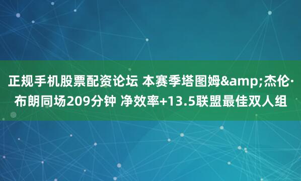 正规手机股票配资论坛 本赛季塔图姆&杰伦·布朗同场209分钟 净效率+13.5联盟最佳双人组