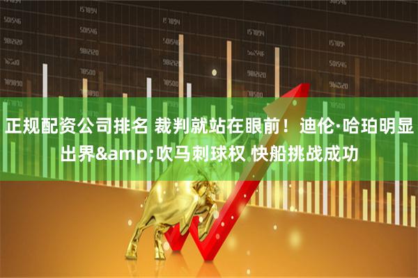 正规配资公司排名 裁判就站在眼前！迪伦·哈珀明显出界&吹马刺球权 快船挑战成功