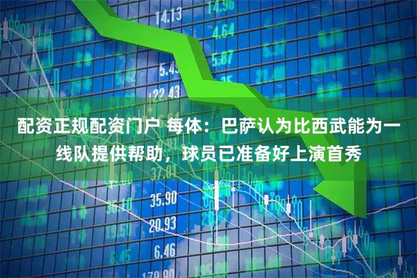 配资正规配资门户 每体：巴萨认为比西武能为一线队提供帮助，球员已准备好上演首秀