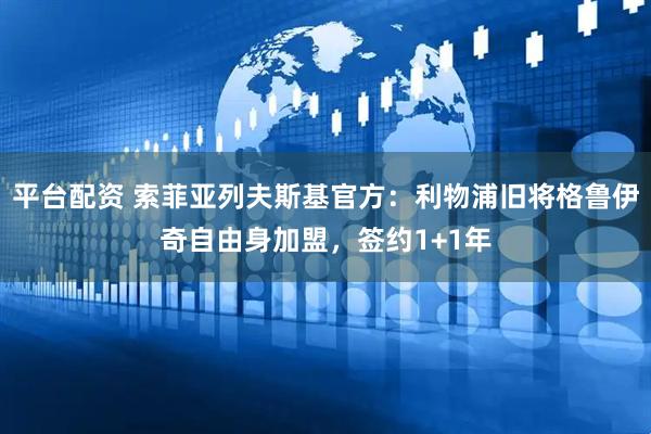 平台配资 索菲亚列夫斯基官方：利物浦旧将格鲁伊奇自由身加盟，签约1+1年
