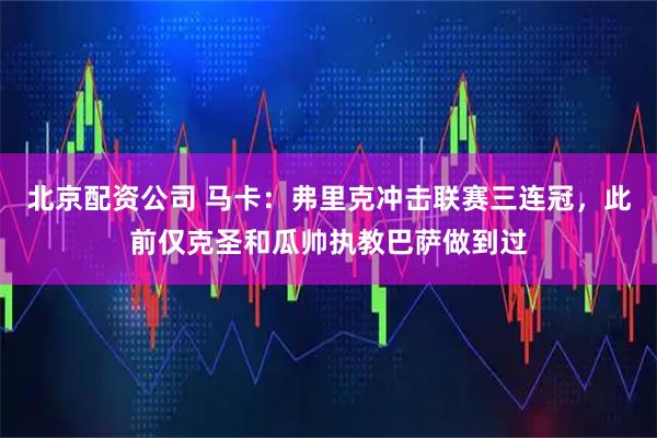 北京配资公司 马卡：弗里克冲击联赛三连冠，此前仅克圣和瓜帅执教巴萨做到过