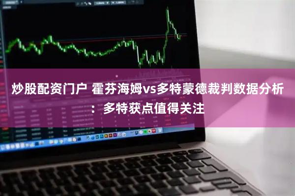 炒股配资门户 霍芬海姆vs多特蒙德裁判数据分析：多特获点值得关注