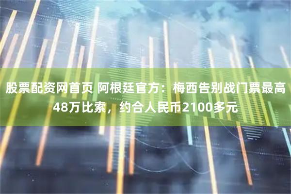 股票配资网首页 阿根廷官方：梅西告别战门票最高48万比索，约合人民币2100多元
