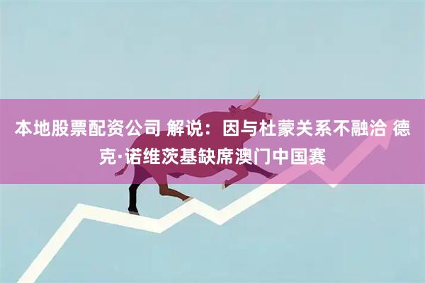 本地股票配资公司 解说：因与杜蒙关系不融洽 德克·诺维茨基缺席澳门中国赛