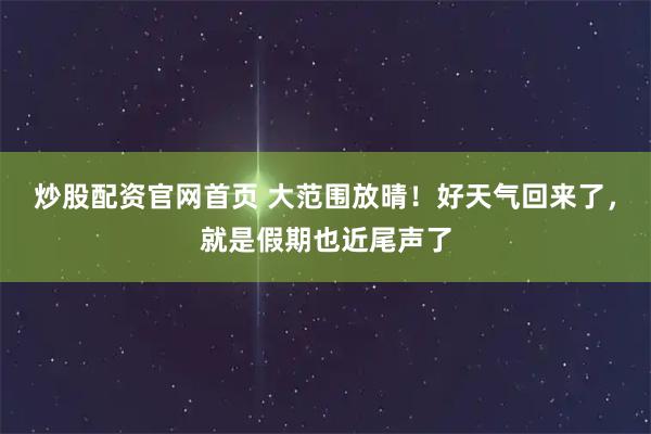 炒股配资官网首页 大范围放晴！好天气回来了，就是假期也近尾声了